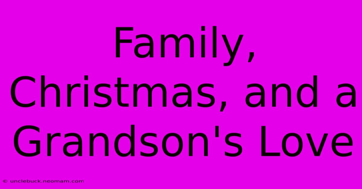 Family, Christmas, And A Grandson's Love