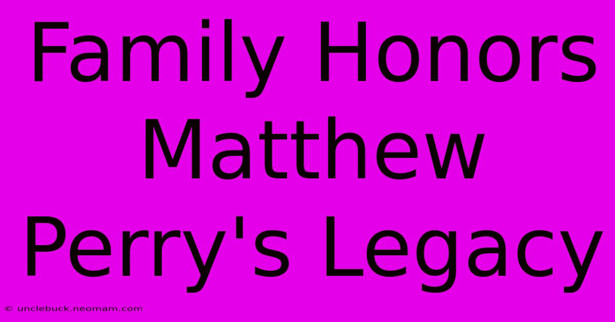 Family Honors Matthew Perry's Legacy