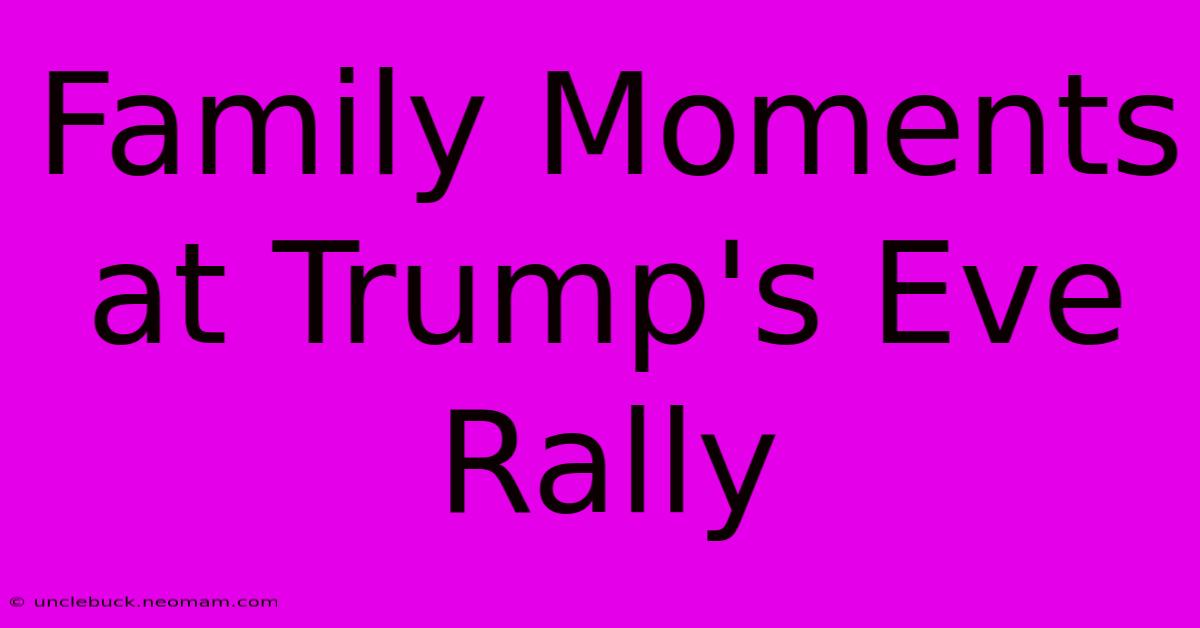 Family Moments At Trump's Eve Rally