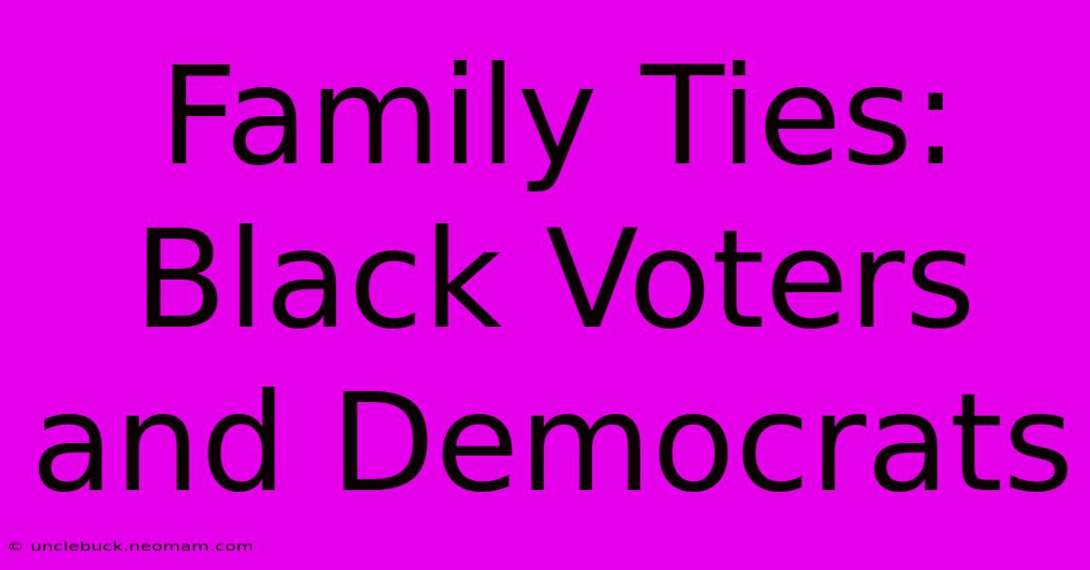 Family Ties: Black Voters And Democrats