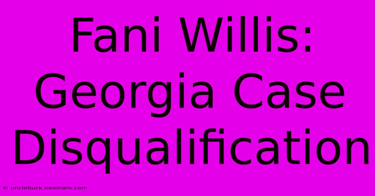 Fani Willis: Georgia Case Disqualification