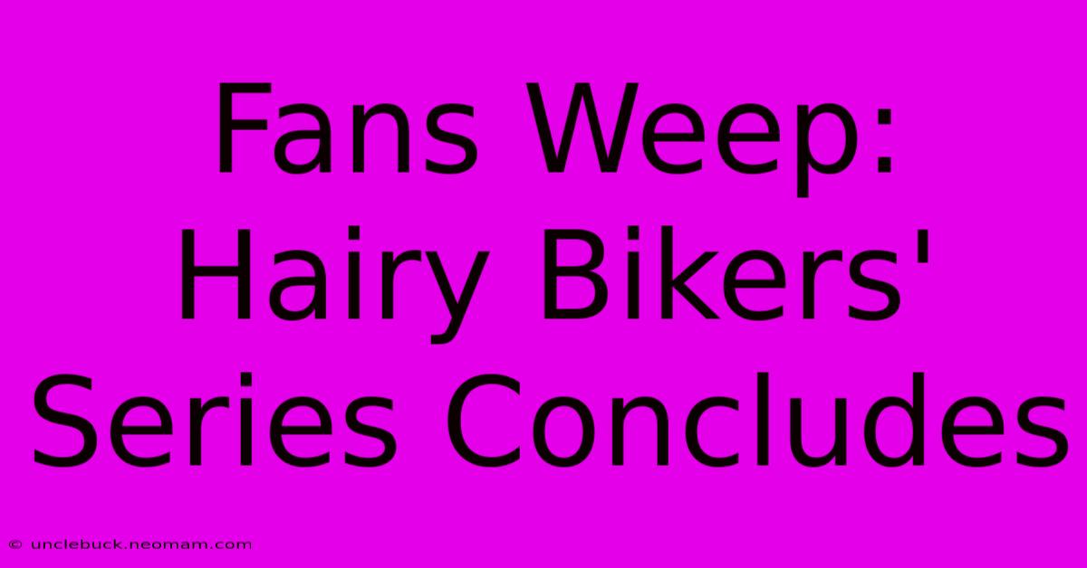 Fans Weep: Hairy Bikers' Series Concludes