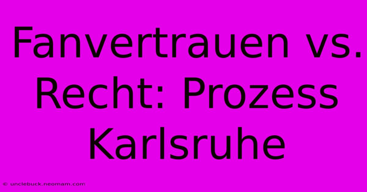 Fanvertrauen Vs. Recht: Prozess Karlsruhe