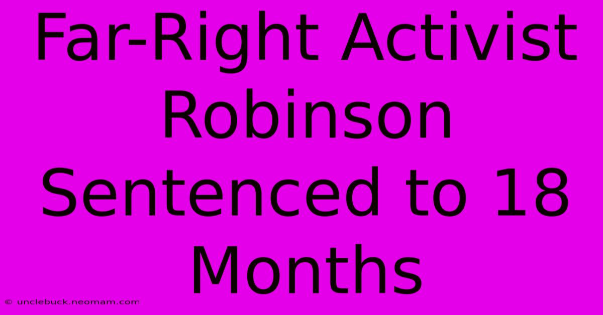 Far-Right Activist Robinson Sentenced To 18 Months