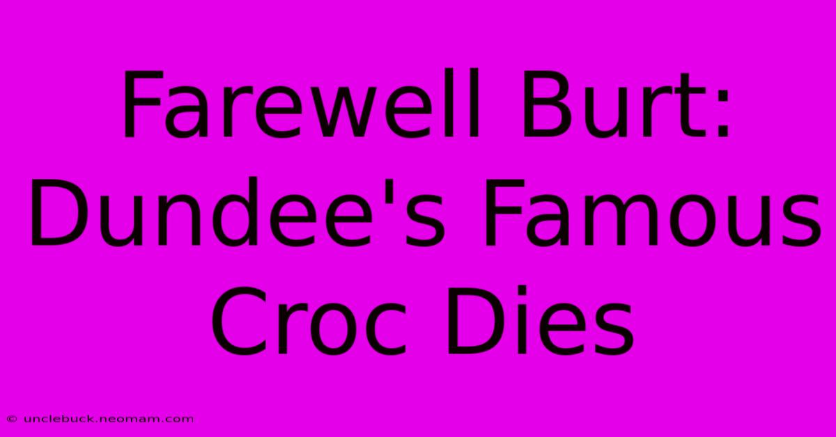 Farewell Burt: Dundee's Famous Croc Dies