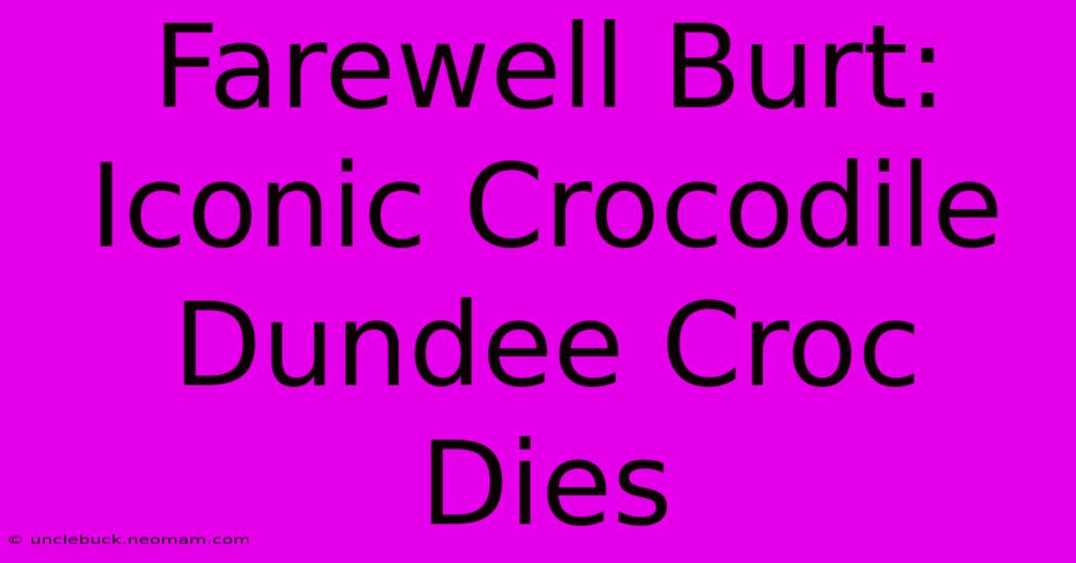 Farewell Burt: Iconic Crocodile Dundee Croc Dies