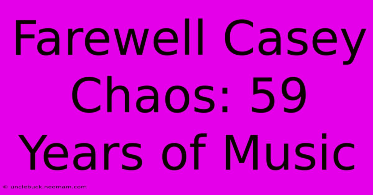 Farewell Casey Chaos: 59 Years Of Music