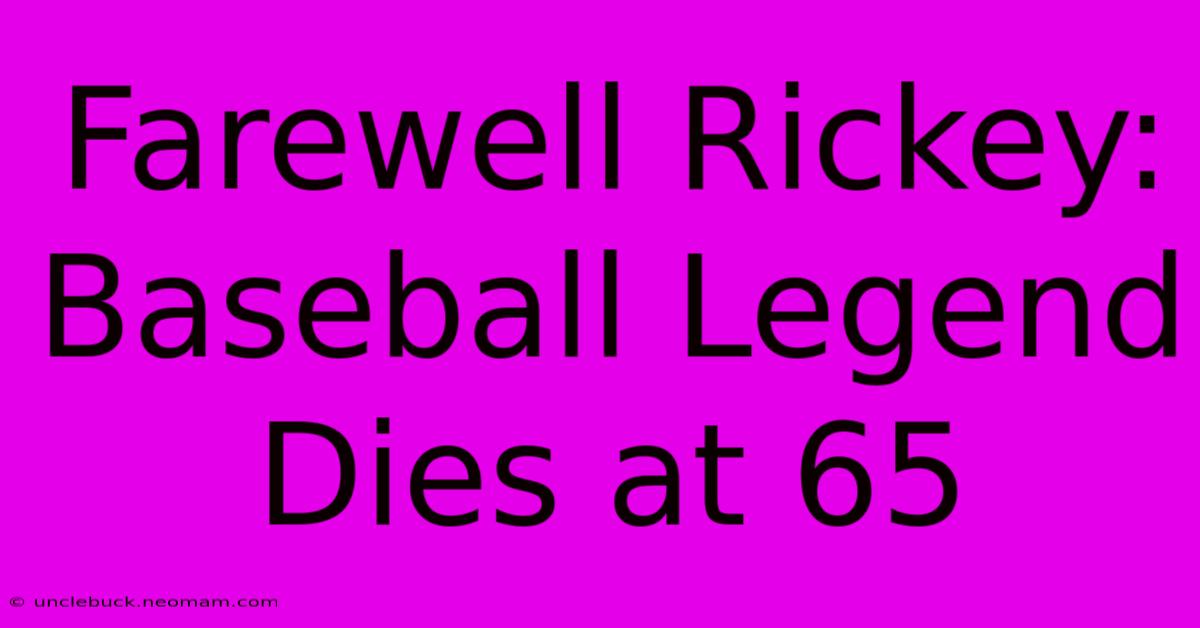 Farewell Rickey: Baseball Legend Dies At 65