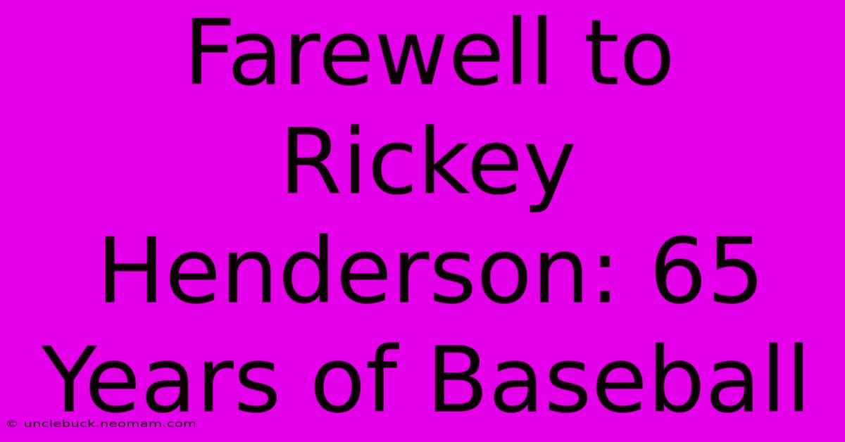 Farewell To Rickey Henderson: 65 Years Of Baseball