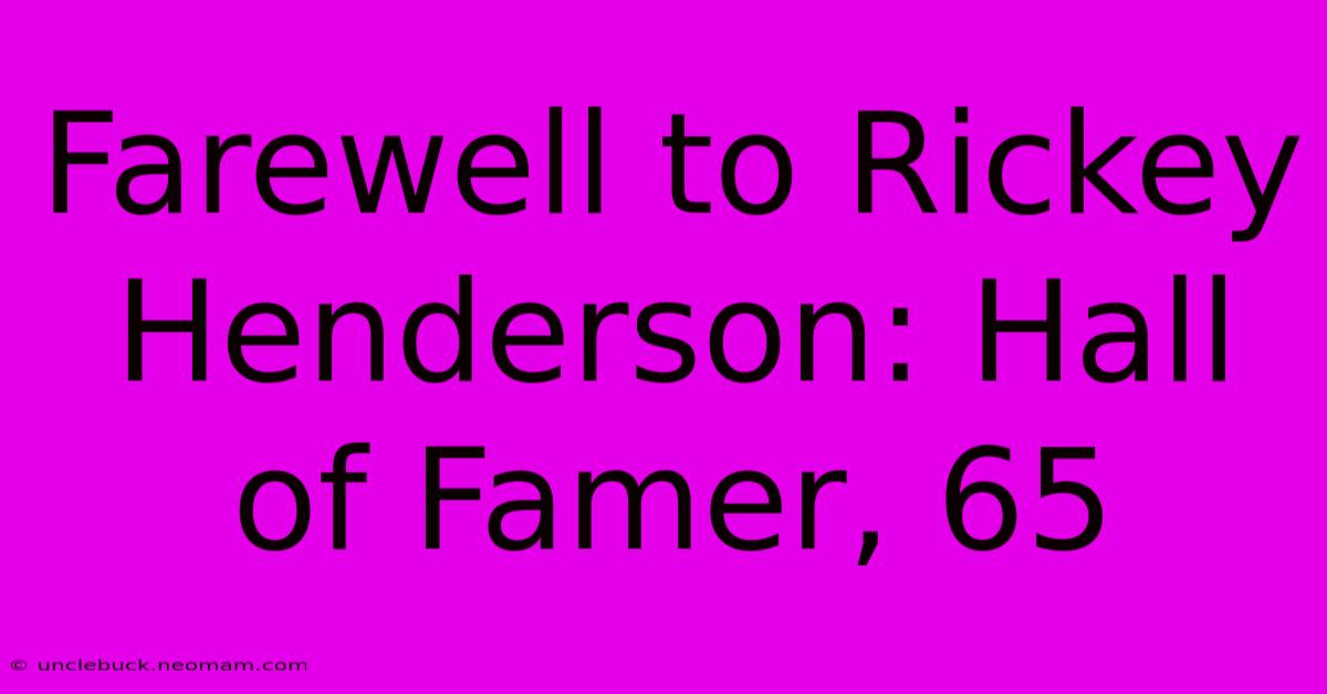 Farewell To Rickey Henderson: Hall Of Famer, 65