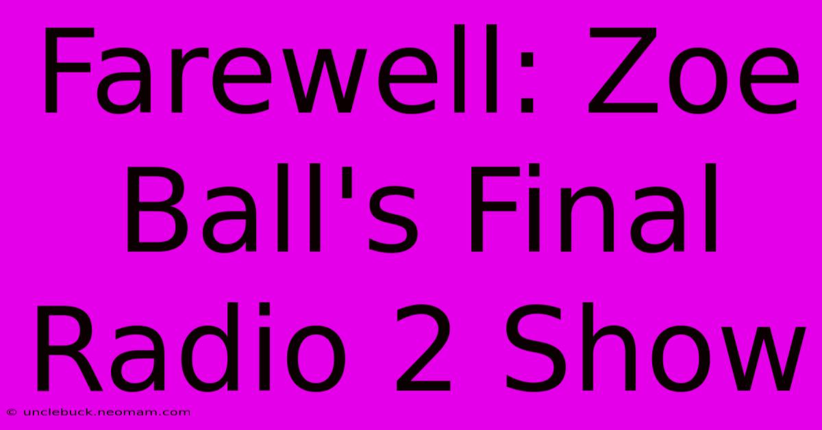 Farewell: Zoe Ball's Final Radio 2 Show