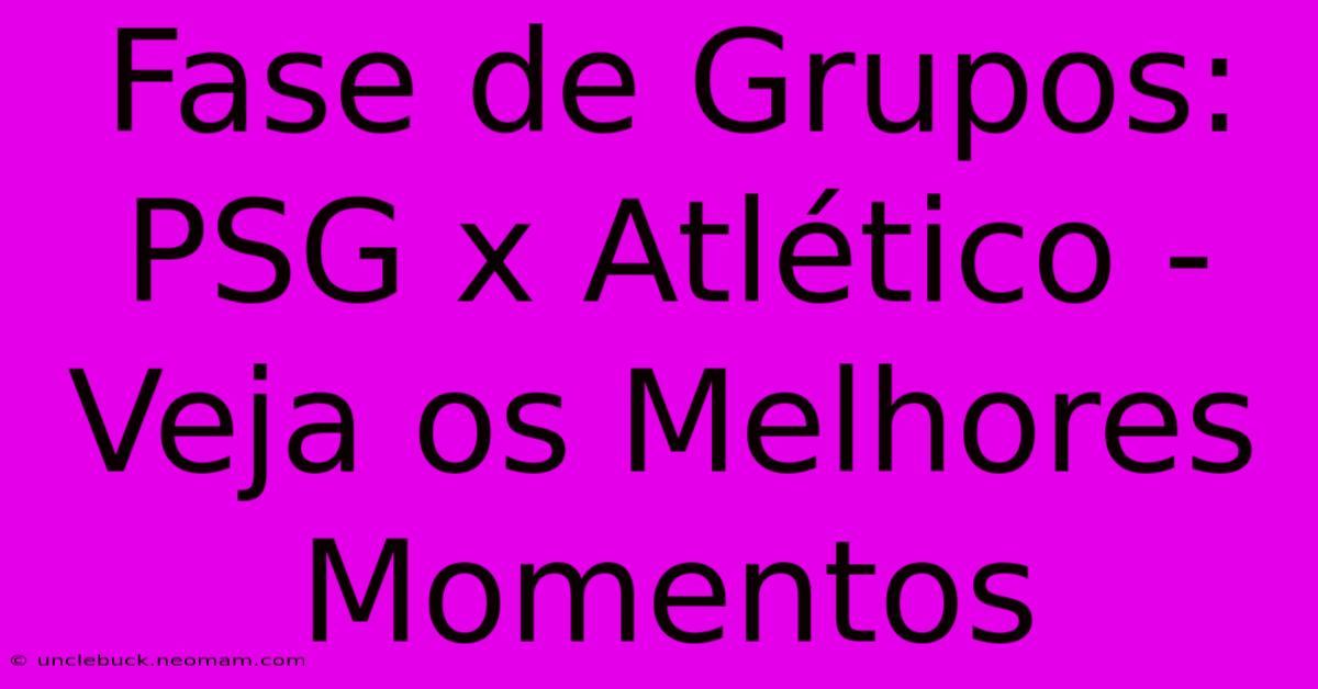 Fase De Grupos: PSG X Atlético - Veja Os Melhores Momentos