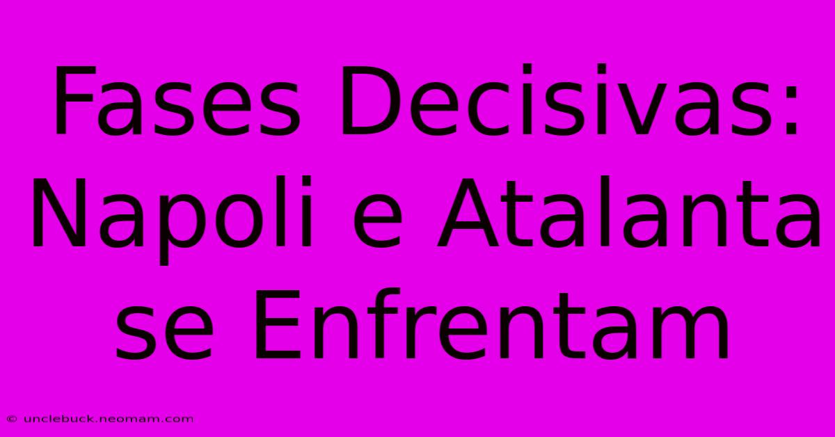 Fases Decisivas: Napoli E Atalanta Se Enfrentam