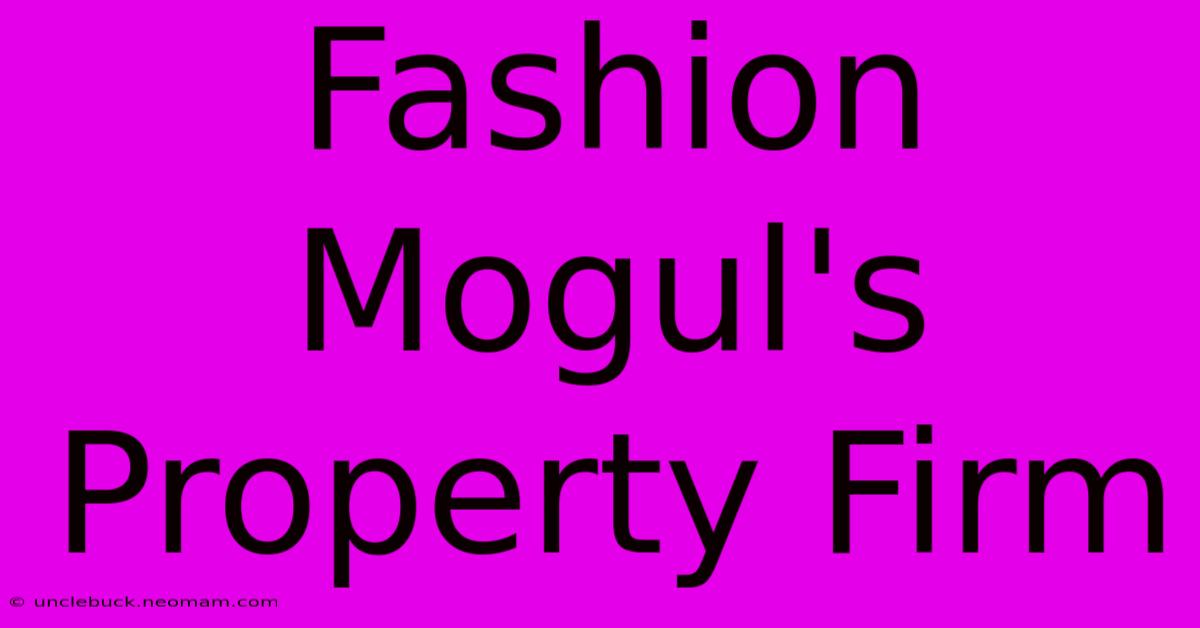 Fashion Mogul's Property Firm