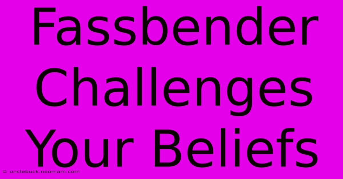 Fassbender Challenges Your Beliefs