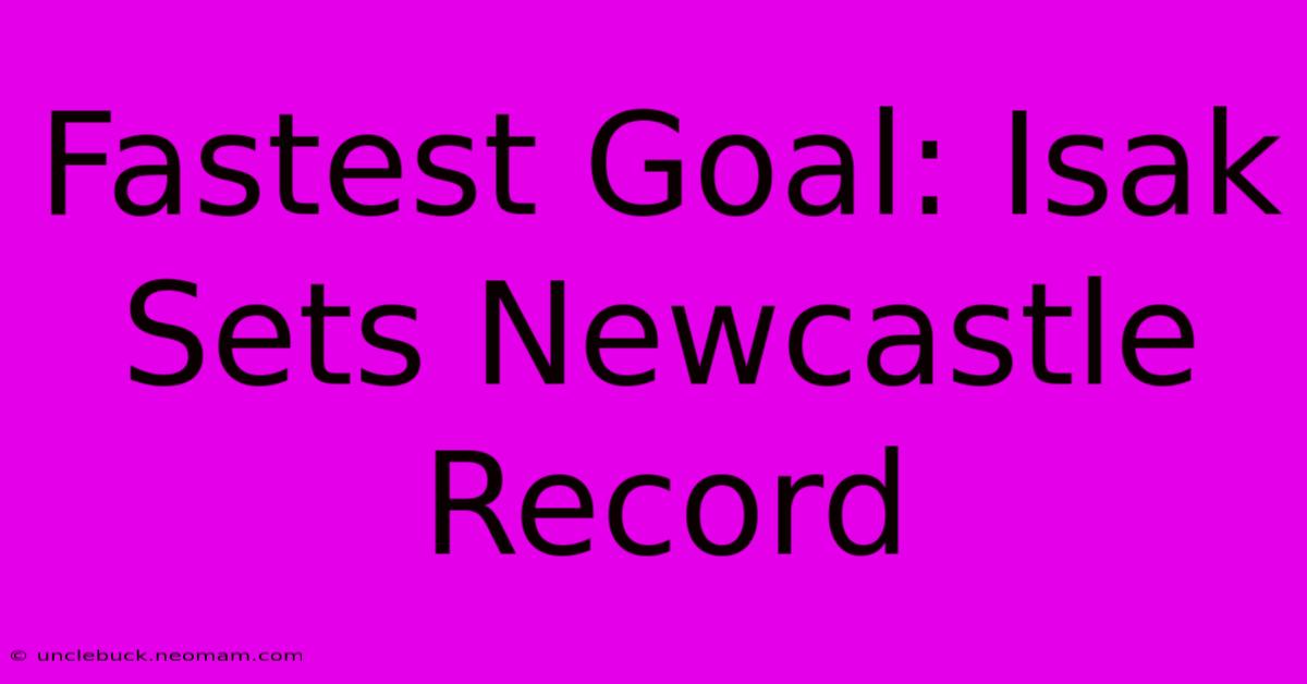 Fastest Goal: Isak Sets Newcastle Record