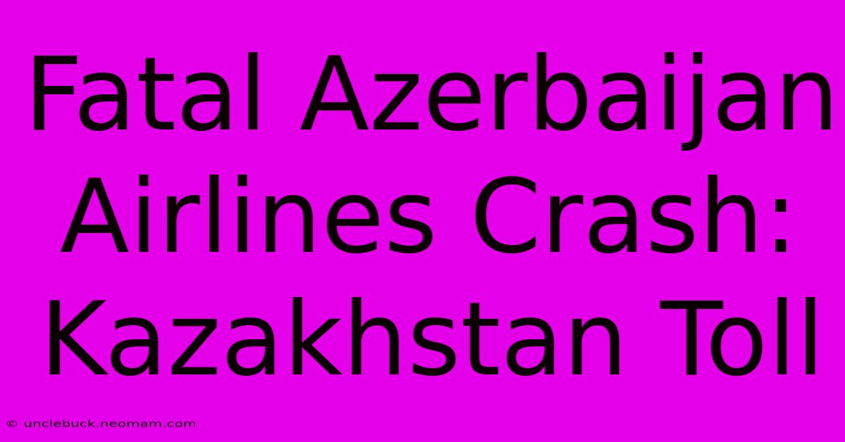 Fatal Azerbaijan Airlines Crash: Kazakhstan Toll