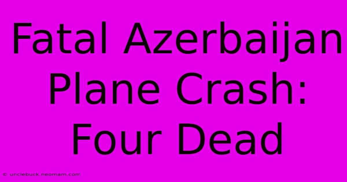 Fatal Azerbaijan Plane Crash: Four Dead