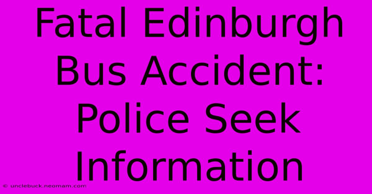 Fatal Edinburgh Bus Accident: Police Seek Information