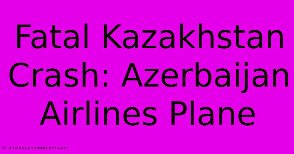 Fatal Kazakhstan Crash: Azerbaijan Airlines Plane