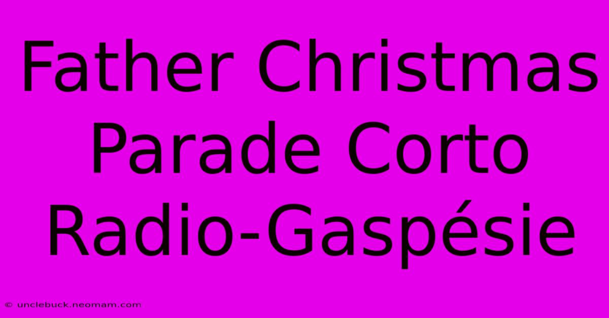 Father Christmas Parade Corto Radio-Gaspésie