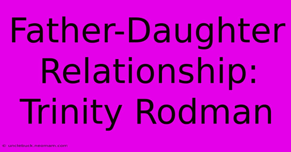 Father-Daughter Relationship: Trinity Rodman