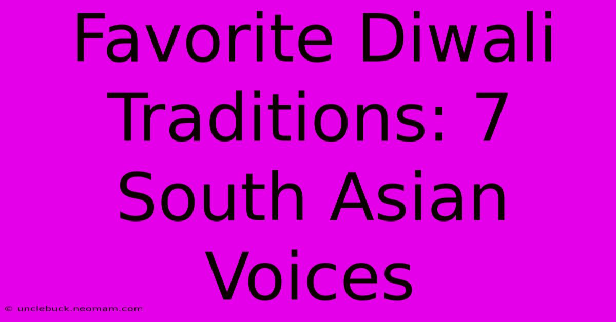 Favorite Diwali Traditions: 7 South Asian Voices 