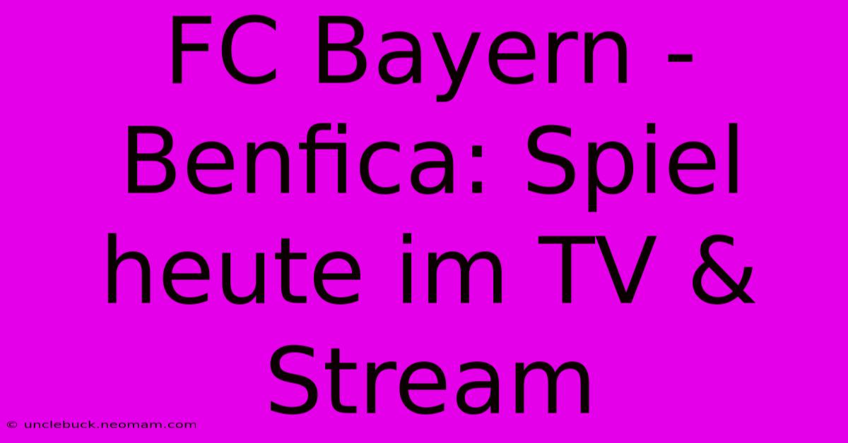 FC Bayern - Benfica: Spiel Heute Im TV & Stream 