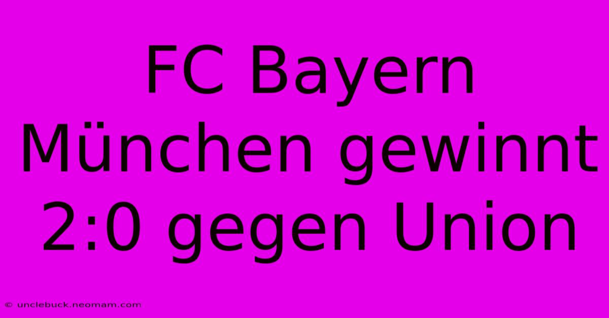 FC Bayern München Gewinnt 2:0 Gegen Union