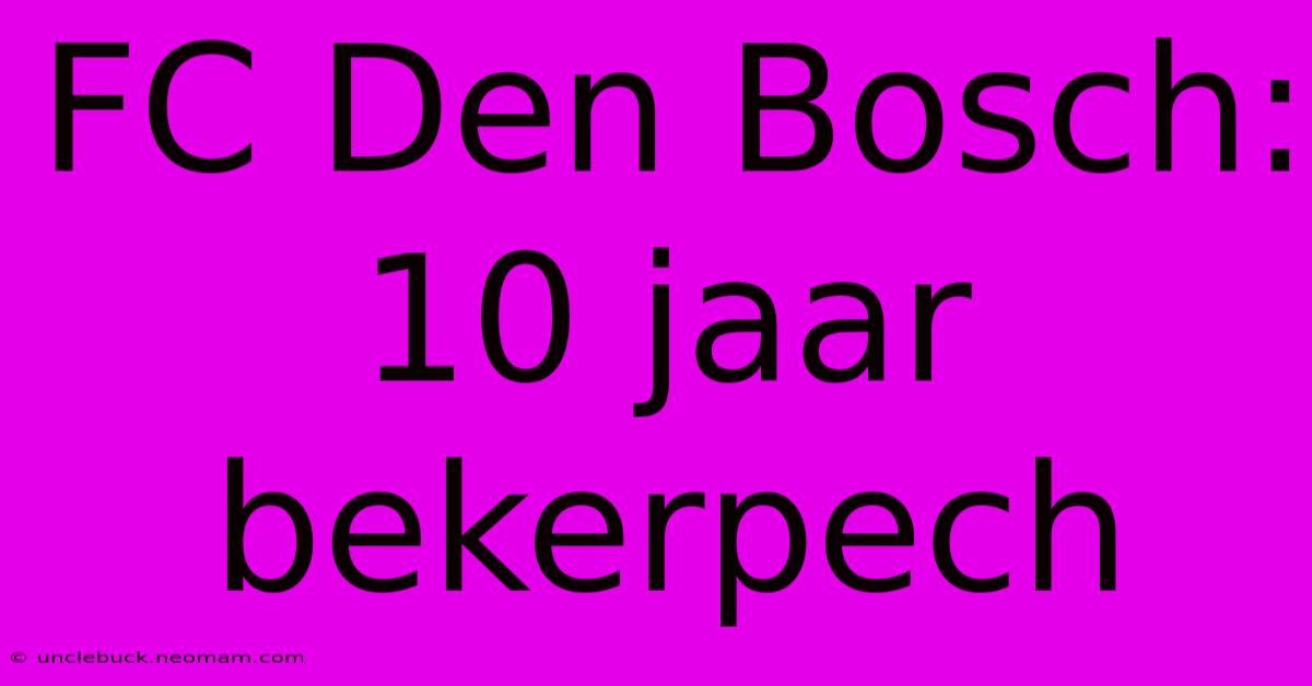 FC Den Bosch: 10 Jaar Bekerpech