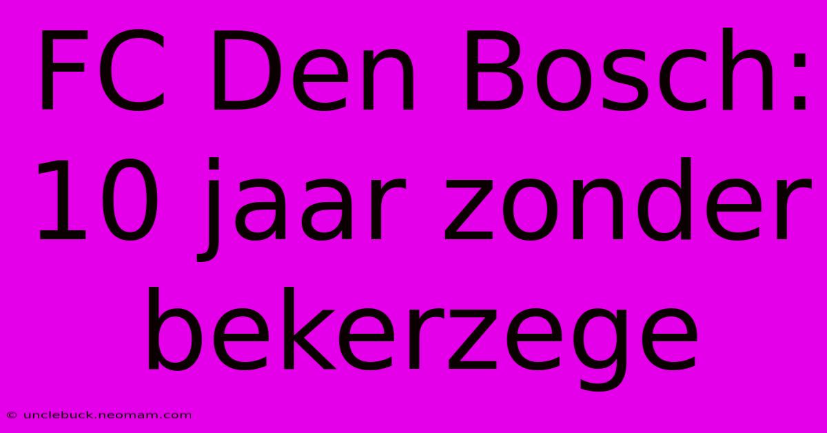 FC Den Bosch: 10 Jaar Zonder Bekerzege