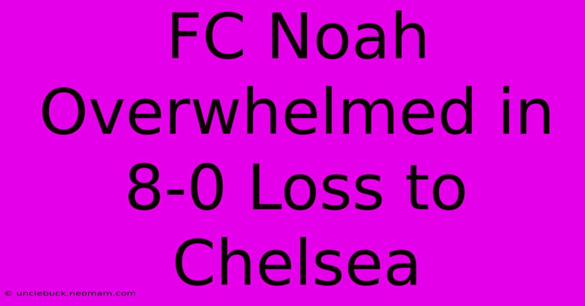 FC Noah Overwhelmed In 8-0 Loss To Chelsea