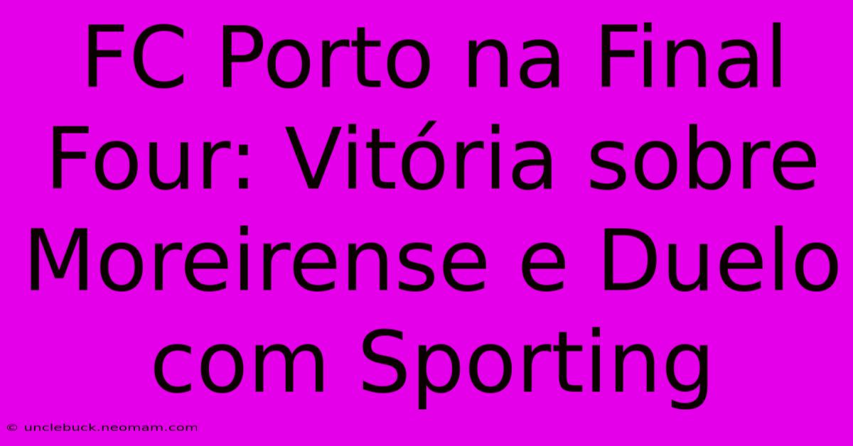 FC Porto Na Final Four: Vitória Sobre Moreirense E Duelo Com Sporting