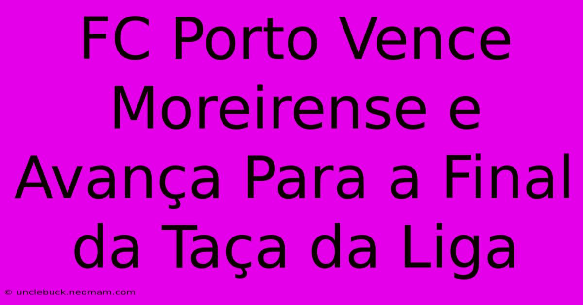 FC Porto Vence Moreirense E Avança Para A Final Da Taça Da Liga 