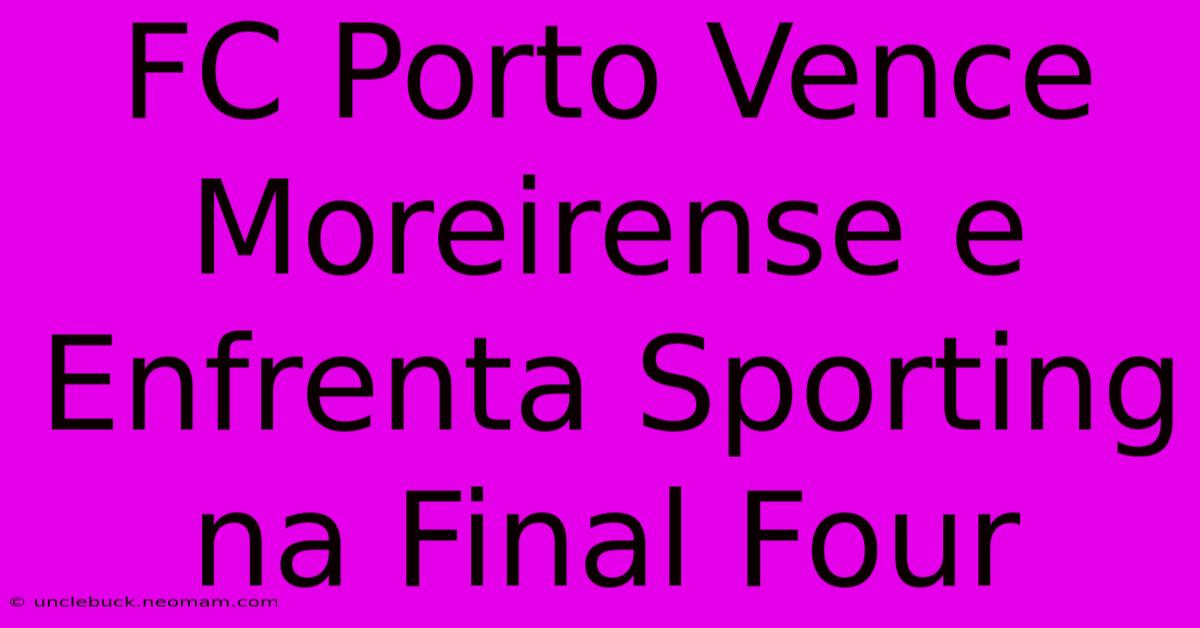 FC Porto Vence Moreirense E Enfrenta Sporting Na Final Four 