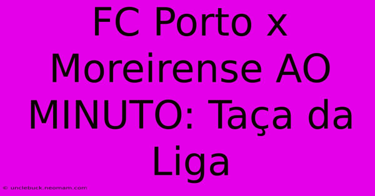 FC Porto X Moreirense AO MINUTO: Taça Da Liga