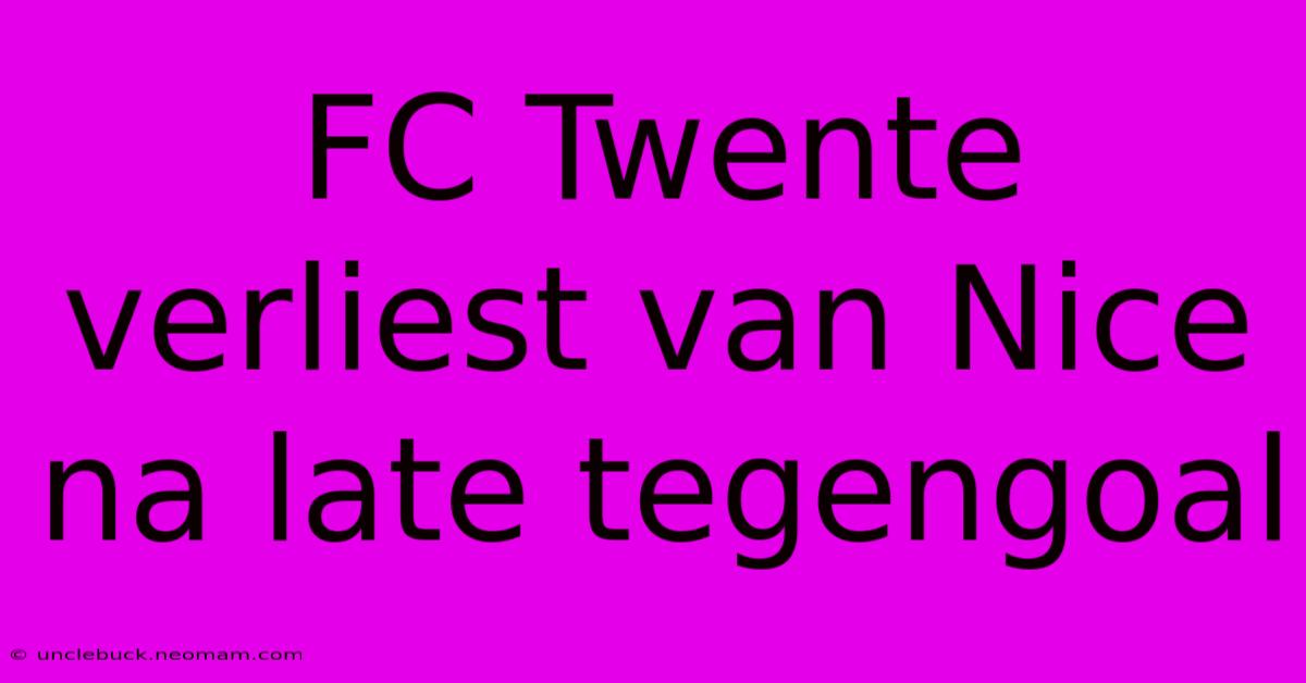 FC Twente Verliest Van Nice Na Late Tegengoal