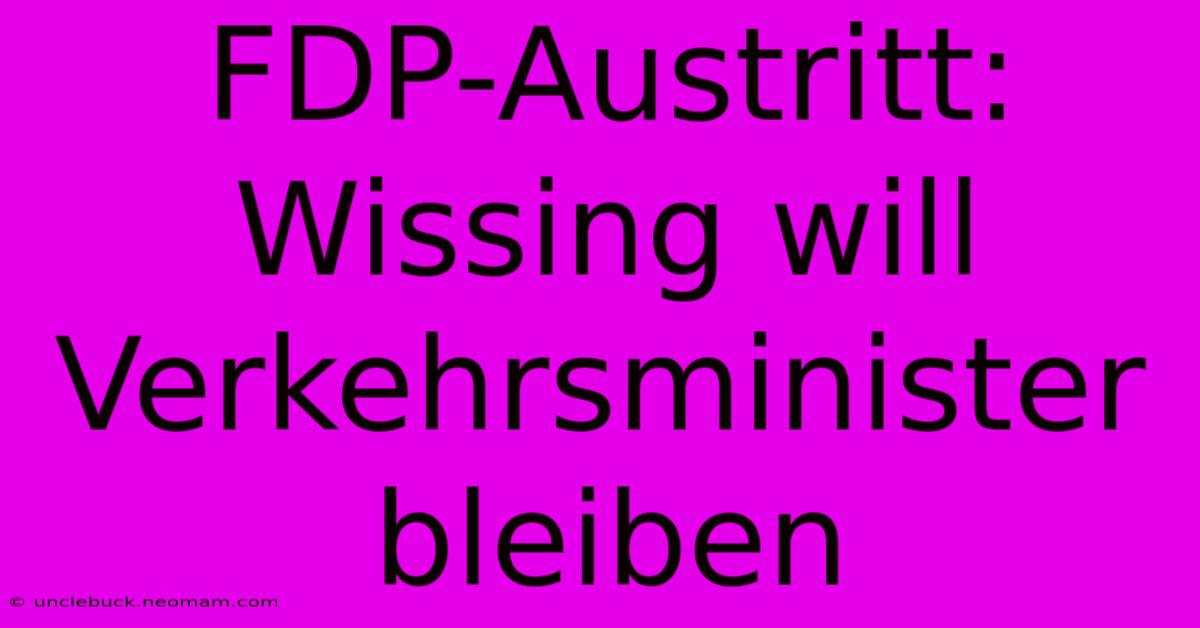 FDP-Austritt: Wissing Will Verkehrsminister Bleiben