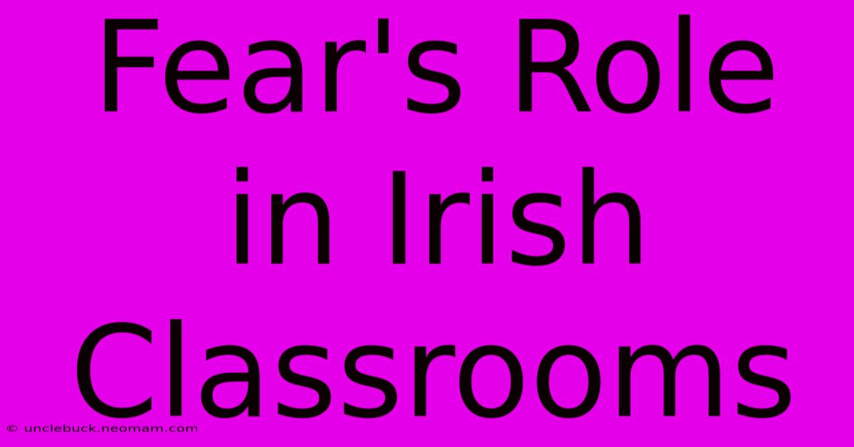 Fear's Role In Irish Classrooms