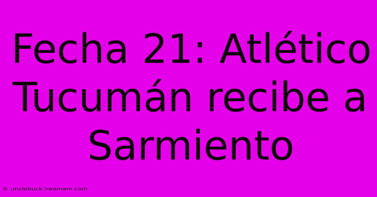 Fecha 21: Atlético Tucumán Recibe A Sarmiento