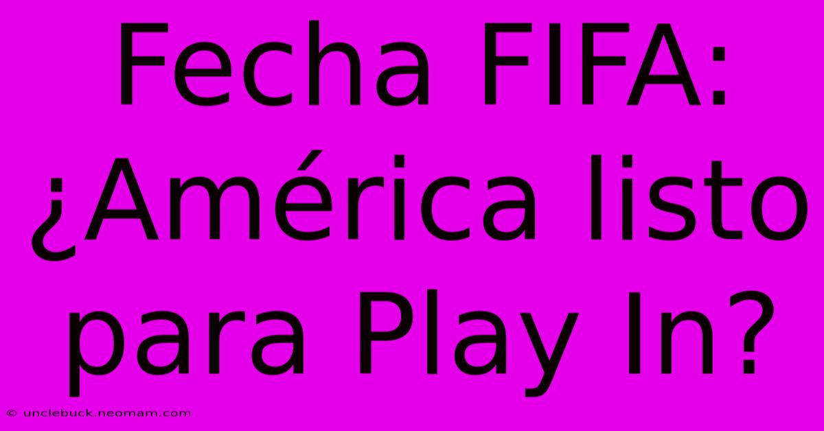 Fecha FIFA: ¿América Listo Para Play In?