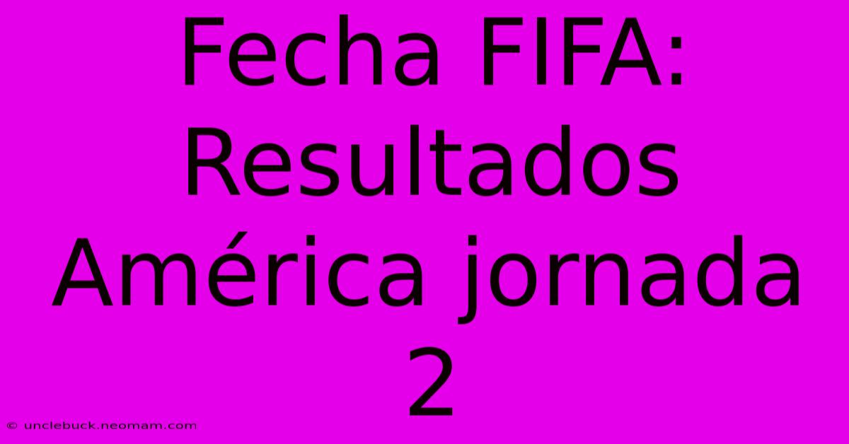 Fecha FIFA: Resultados América Jornada 2