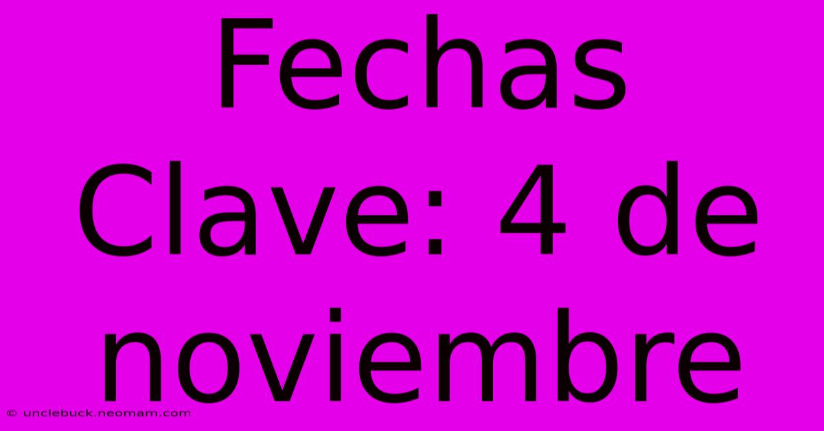 Fechas Clave: 4 De Noviembre 