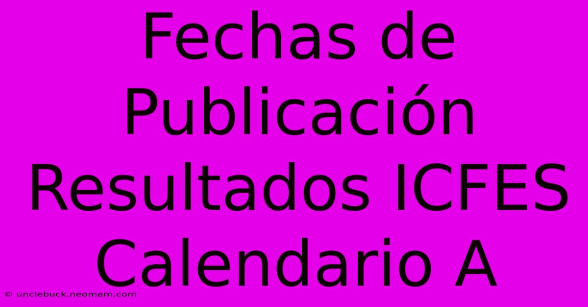 Fechas De Publicación Resultados ICFES Calendario A