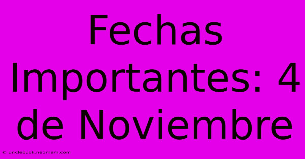 Fechas Importantes: 4 De Noviembre