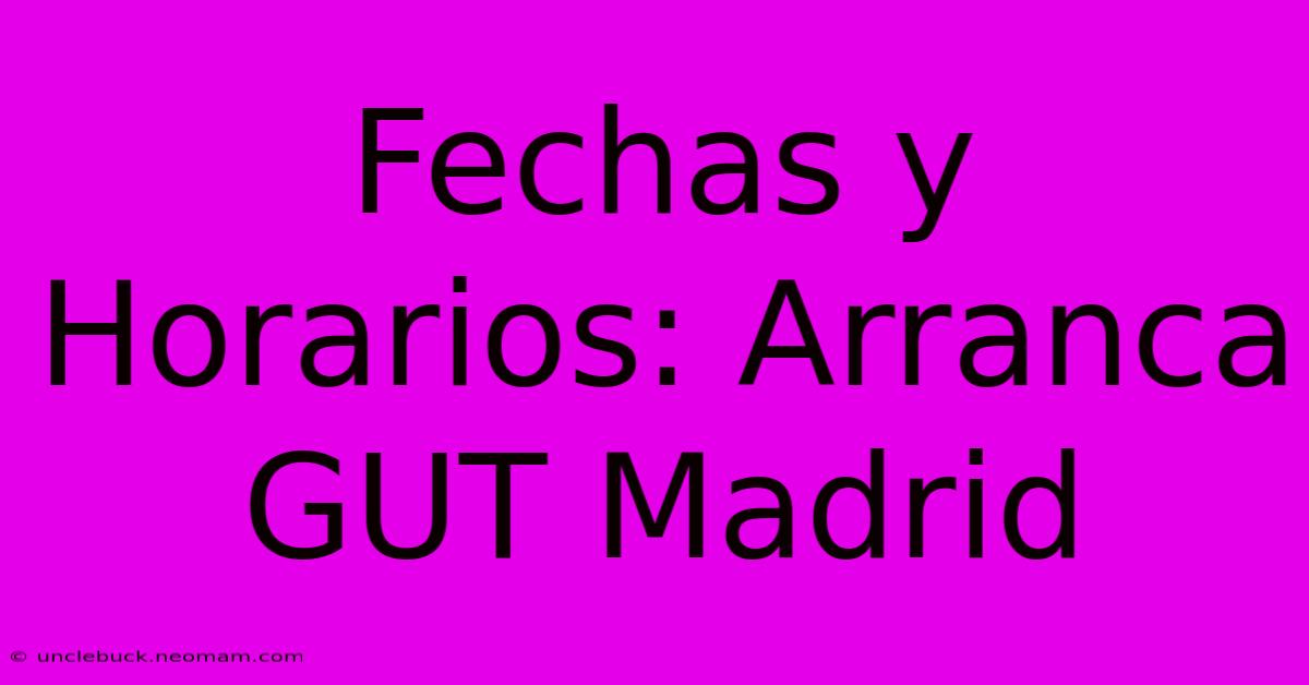 Fechas Y Horarios: Arranca GUT Madrid