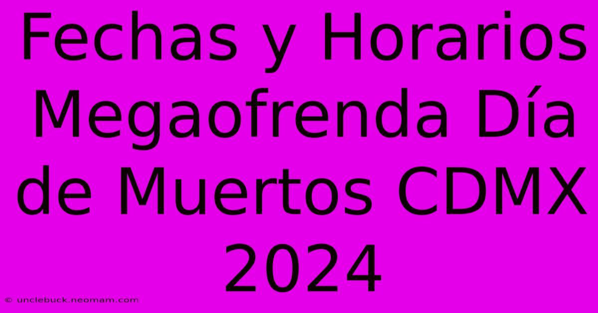 Fechas Y Horarios Megaofrenda Día De Muertos CDMX 2024