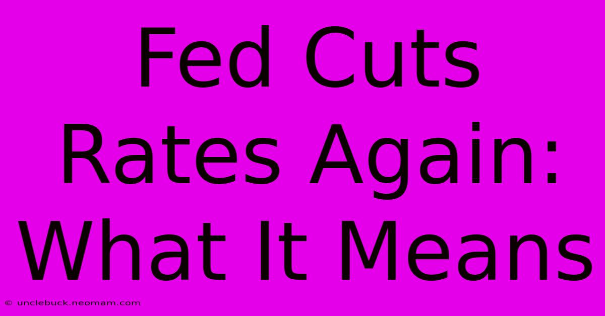 Fed Cuts Rates Again: What It Means