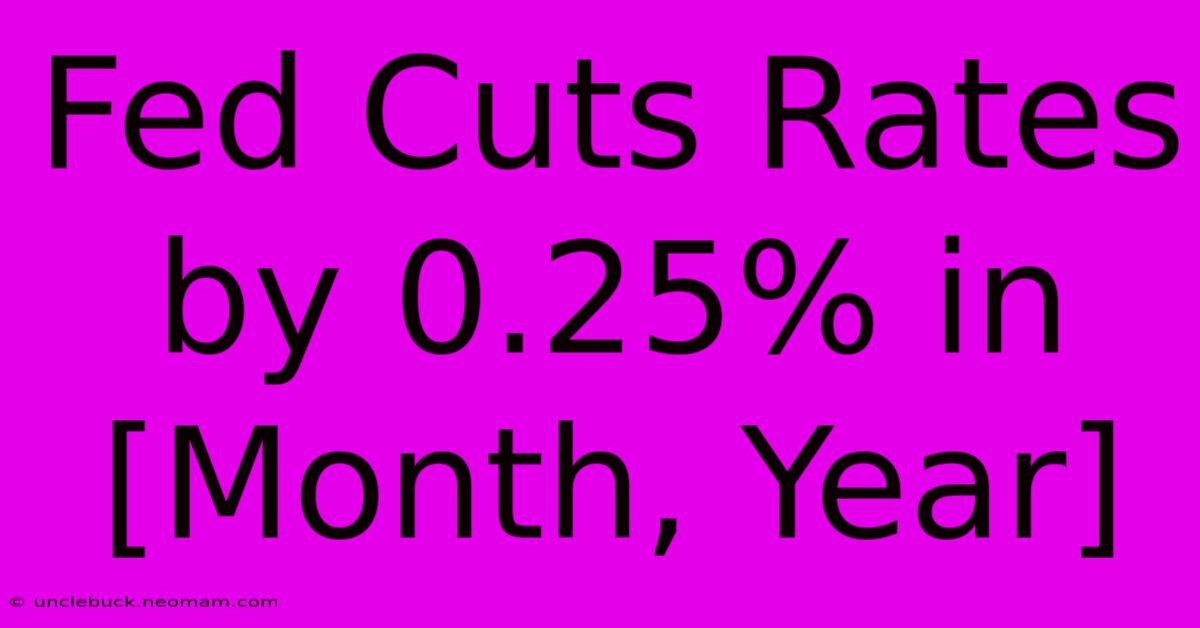 Fed Cuts Rates By 0.25% In [Month, Year]