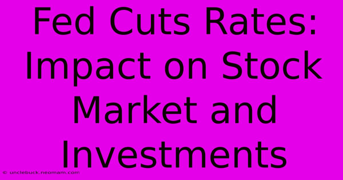 Fed Cuts Rates: Impact On Stock Market And Investments 